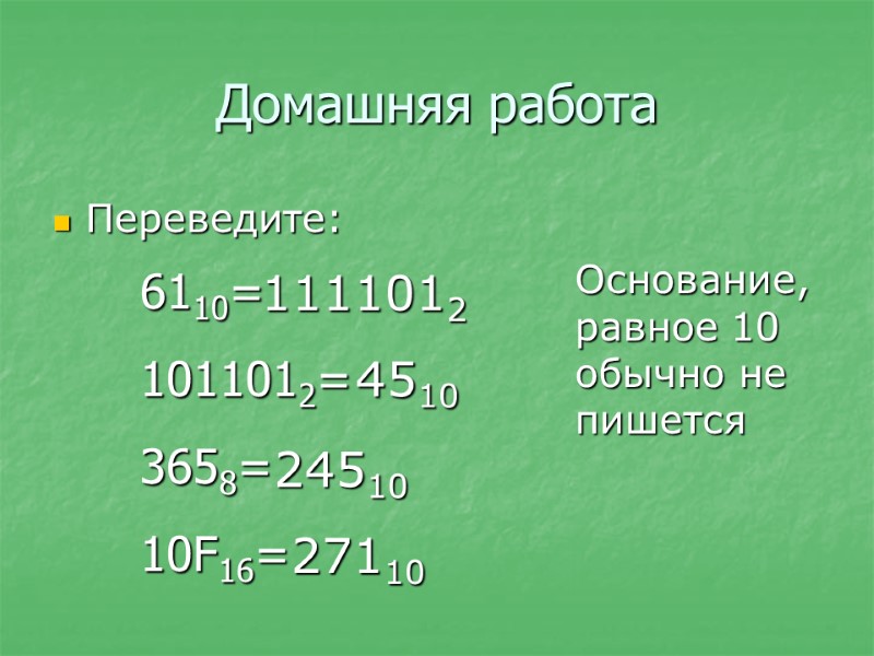 Переведите: 6110= 1011012= 3658= 10F16= 4510 1111012 24510 27110 Основание, равное 10 обычно не